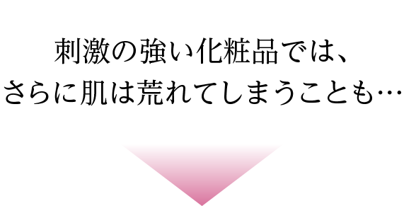 刺激の強い化粧品では、さらに肌は荒れてしまうことも…