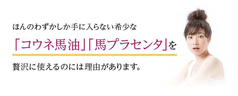 「コウネ馬油」「馬プラセンタ」を贅沢に使えるのには理由があります。