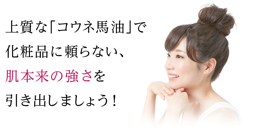 上質な「コウネ馬油」で化粧品に頼らない、肌本来の強さを引き出しましょう！